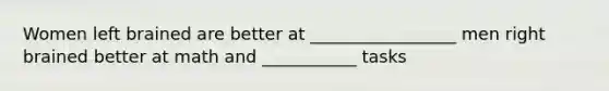 Women left brained are better at _________________ men right brained better at math and ___________ tasks