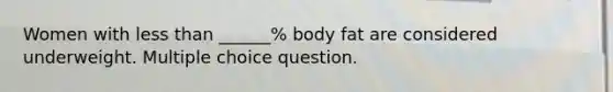 Women with less than ______% body fat are considered underweight. Multiple choice question.