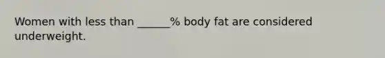 Women with less than ______% body fat are considered underweight.