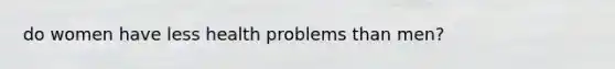 do women have less health problems than men?