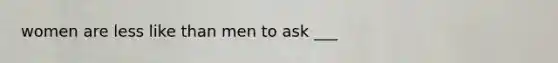 women are less like than men to ask ___