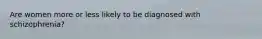 Are women more or less likely to be diagnosed with schizophrenia?