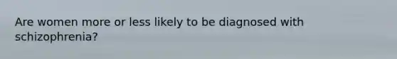 Are women more or less likely to be diagnosed with schizophrenia?