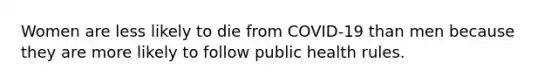 Women are less likely to die from COVID-19 than men because they are more likely to follow public health rules.