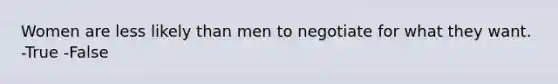 Women are less likely than men to negotiate for what they want. -True -False