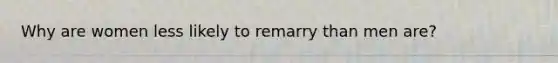 Why are women less likely to remarry than men are?