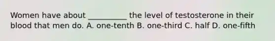 Women have about __________ the level of testosterone in their blood that men do. A. one-tenth B. one-third C. half D. one-fifth