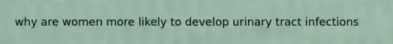 why are women more likely to develop urinary tract infections