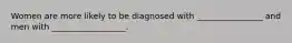 Women are more likely to be diagnosed with ________________ and men with __________________.