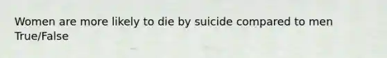 Women are more likely to die by suicide compared to men True/False