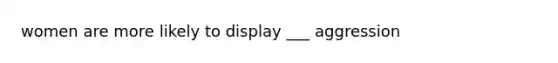 women are more likely to display ___ aggression