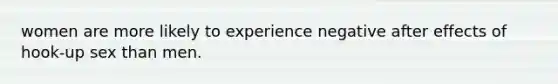 women are more likely to experience negative after effects of hook-up sex than men.