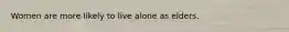 Women are more likely to live alone as elders.