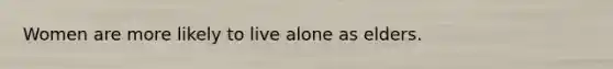 Women are more likely to live alone as elders.