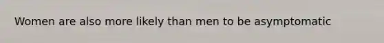 Women are also more likely than men to be asymptomatic