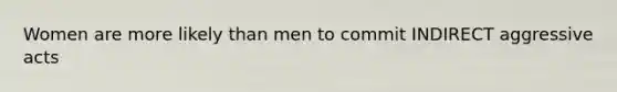 Women are more likely than men to commit INDIRECT aggressive acts