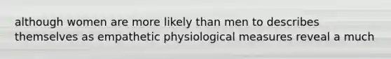 although women are more likely than men to describes themselves as empathetic physiological measures reveal a much