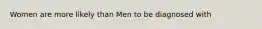 Women are more likely than Men to be diagnosed with