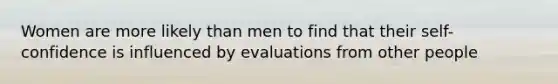 Women are more likely than men to find that their self-confidence is influenced by evaluations from other people