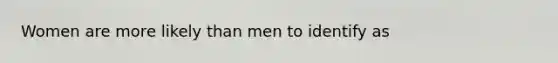 Women are more likely than men to identify as