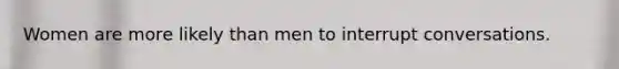 Women are more likely than men to interrupt conversations.