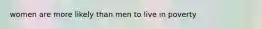 women are more likely than men to live in poverty