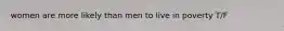 women are more likely than men to live in poverty T/F