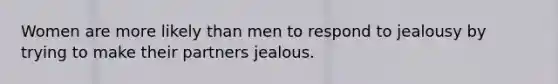 Women are more likely than men to respond to jealousy by trying to make their partners jealous.