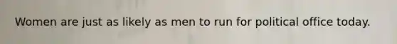 Women are just as likely as men to run for political office today.