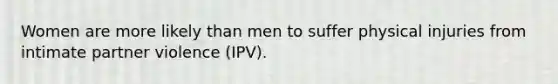 Women are more likely than men to suffer physical injuries from intimate partner violence (IPV).