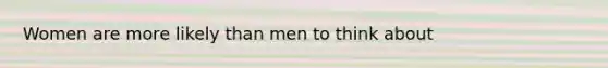 Women are more likely than men to think about