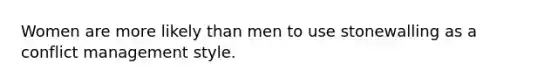 Women are more likely than men to use stonewalling as a conflict management style.