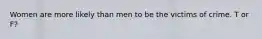 Women are more likely than men to be the victims of crime. T or F?