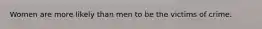 Women are more likely than men to be the victims of crime.