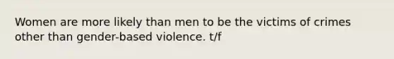 Women are more likely than men to be the victims of crimes other than gender-based violence. t/f