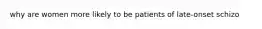 why are women more likely to be patients of late-onset schizo