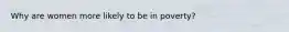 Why are women more likely to be in poverty?