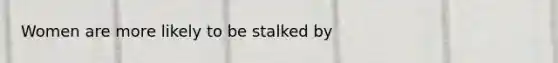 Women are more likely to be stalked by