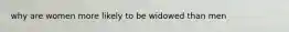 why are women more likely to be widowed than men