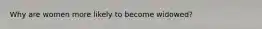 Why are women more likely to become widowed?
