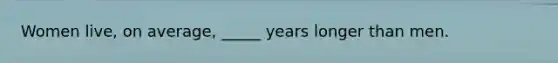 Women live, on average, _____ years longer than men.