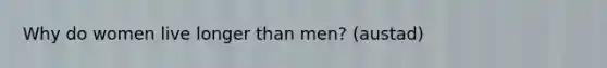 Why do women live longer than men? (austad)