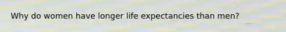 Why do women have longer life expectancies than men?