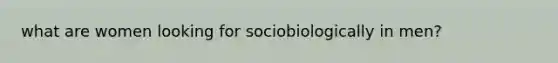 what are women looking for sociobiologically in men?