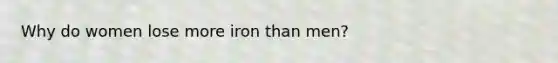 Why do women lose more iron than men?