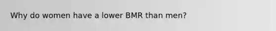 Why do women have a lower BMR than men?