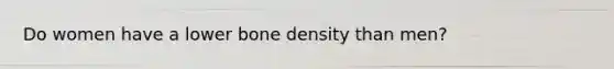 Do women have a lower bone density than men?