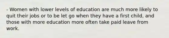 - Women with lower levels of education are much more likely to quit their jobs or to be let go when they have a first child, and those with more education more often take paid leave from work.