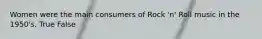 Women were the main consumers of Rock 'n' Roll music in the 1950's. True False