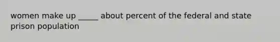 women make up _____ about percent of the federal and state prison population